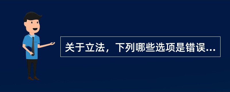 关于立法，下列哪些选项是错误的？（　　）