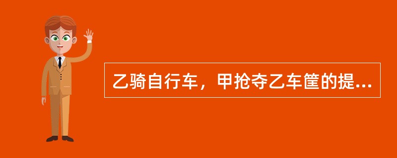 乙骑自行车，甲抢夺乙车筐的提包，乙摔倒在地，导致重伤。甲抢夺到提包逃跑。路人丙见此情景，上前追捕甲。甲将丙打成轻伤，但是最终丙制服了甲。关于本案，下列说法错误的是（　　）。