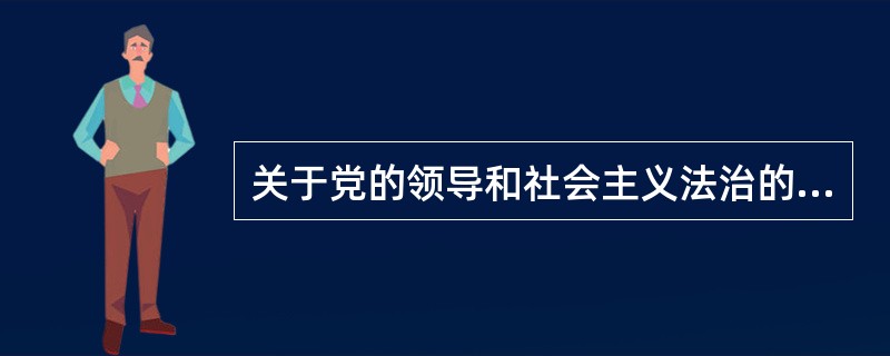 关于党的领导和社会主义法治的关系，下列说法错误的是（　　）。