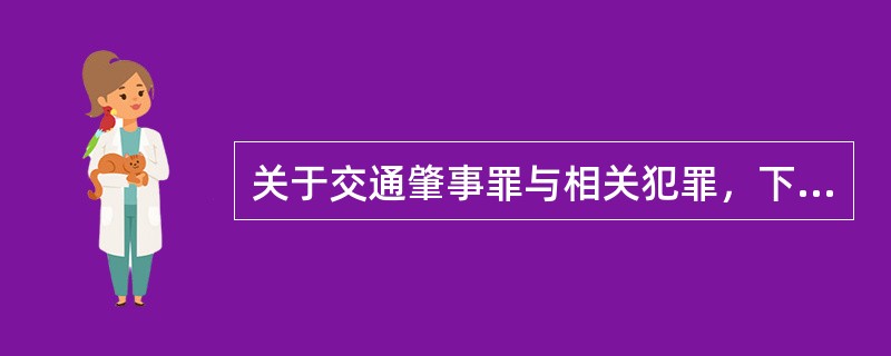 关于交通肇事罪与相关犯罪，下列哪一说法正确？（　　）