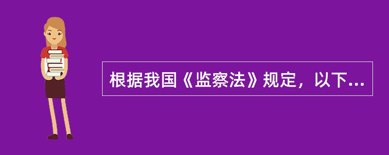 根据我国《监察法》规定，以下说法错误的是？（　　）