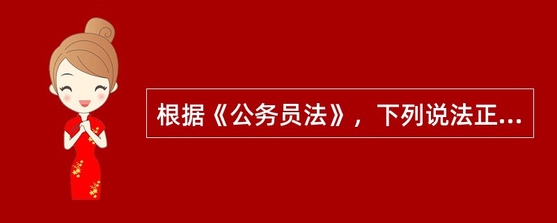 根据《公务员法》，下列说法正确的是（　　）。