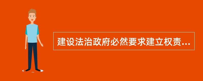 建设法治政府必然要求建立权责统一.权威高效的依法行政体制。关于建设法治政府，下列哪一观点是正确的？（　　）