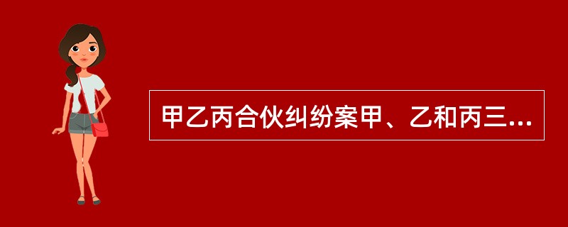 甲乙丙合伙纠纷案甲、乙和丙三人约定合伙经营一家酒吧，但并未起字号。合伙协议约定由甲出资20万元，乙以其调酒技术出资，丙出资30万元，三人共同经营：共担亏损。由于三人经营有方，酒吧的生意非常红火。甲乙丙