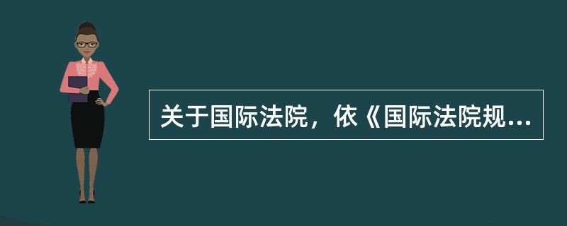 关于国际法院，依《国际法院规约》，下列哪一选项是正确的？（　　）