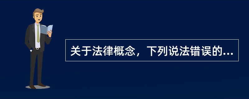 关于法律概念，下列说法错误的是（　　）。