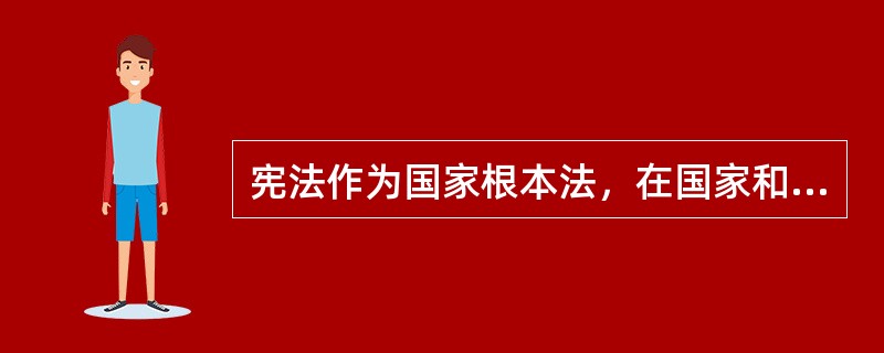 宪法作为国家根本法，在国家和社会生活中发挥着重要作用，关于宪法作用和相关制度的说法，下列选项正确的是？（　　）