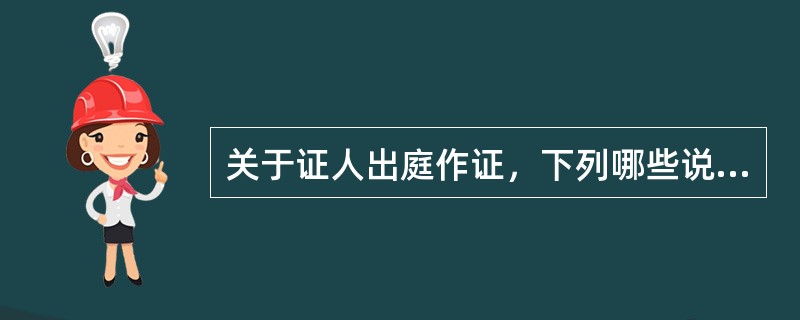 关于证人出庭作证，下列哪些说法是正确的？（　）