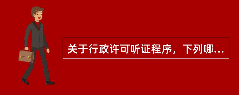 关于行政许可听证程序，下列哪些说法是正确的？（　）