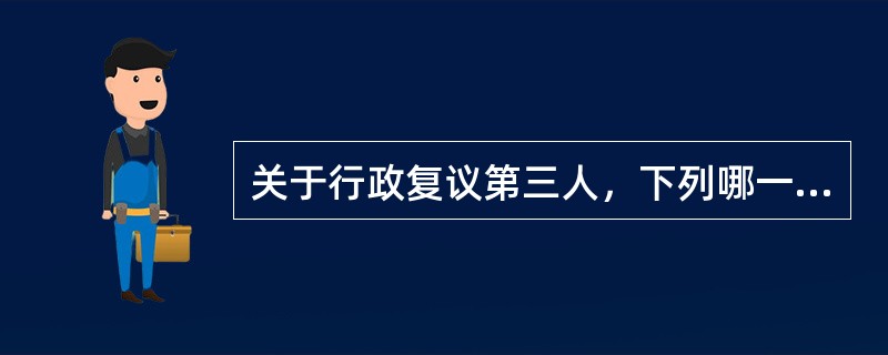 关于行政复议第三人，下列哪一说法是不正确的？（　）