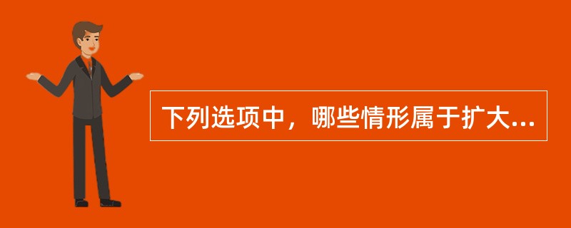 下列选项中，哪些情形属于扩大解释？（　）