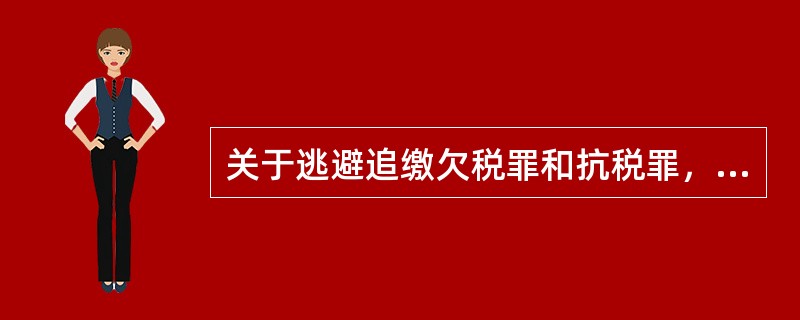 关于逃避追缴欠税罪和抗税罪，下列哪些说法是正确的？（　）