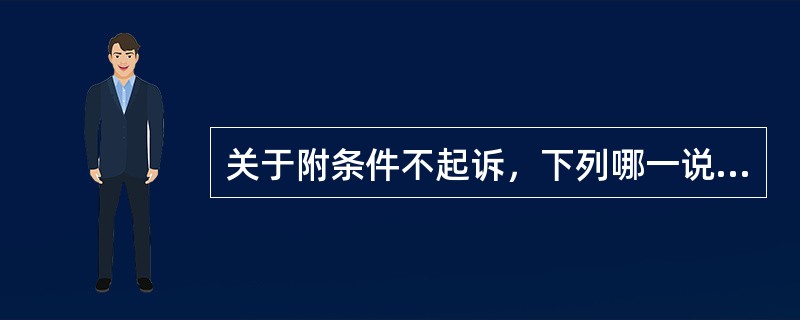 关于附条件不起诉，下列哪一说法是不正确的？（　）