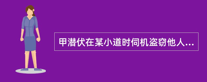 甲潜伏在某小道时伺机盗窃他人财物，后见一人走来，甲便悄悄尾随在后，但当甲准备下手时，猛发现该人是邻居乙，便和乙打了个招呼然后转身离去。甲的行为属于下列哪一种情形？（　）
