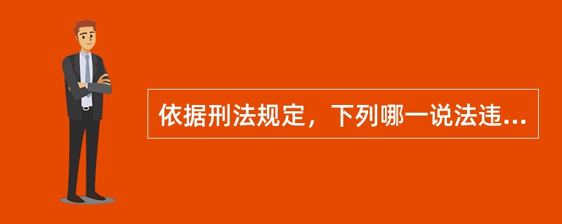 依据刑法规定，下列哪一说法违反了罪刑法定原则？（　）