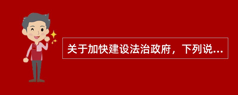 关于加快建设法治政府，下列说法不正确的是哪一项？（　　）