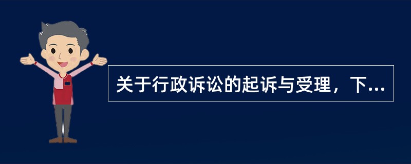 关于行政诉讼的起诉与受理，下列哪一说法是正确的？（　）