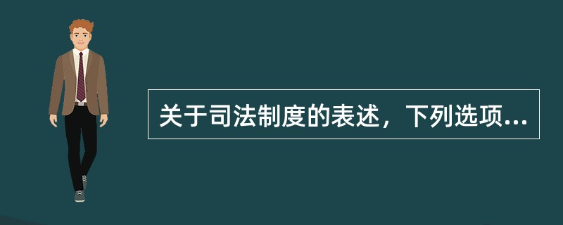 关于司法制度的表述，下列选项正确的有（　　）。