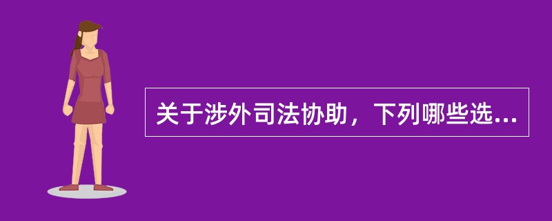 关于涉外司法协助，下列哪些选项是正确的？（　）