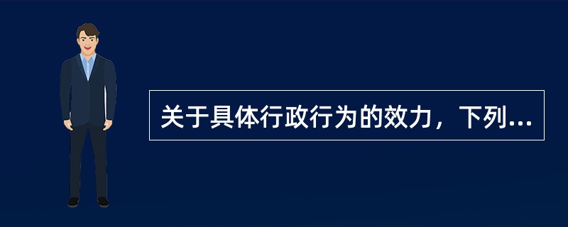 关于具体行政行为的效力，下列哪些说法是正确的？（　）