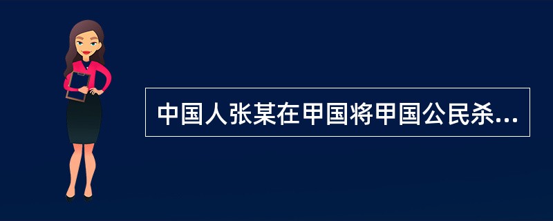 中国人张某在甲国将甲国公民杀死后逃至乙国，已知甲国和乙国之间没有签订引渡条约，但是中国和甲乙两国都有引渡条约。下列说法正确的有（　　）。