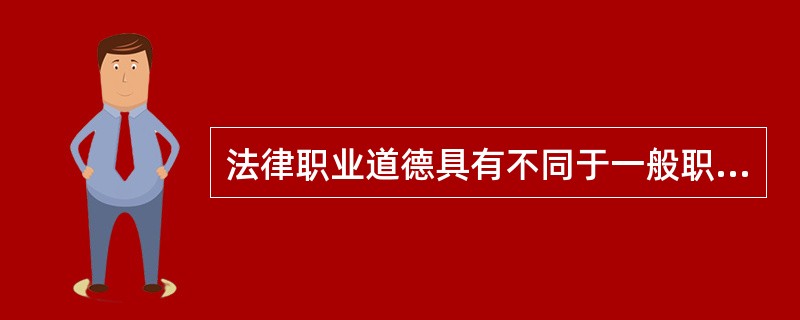 法律职业道德具有不同于一般职业道德的职业性.实践性.正式性及更高标准的特征。关于法律职业道德的表述，下列哪些选项是正确的？（　　）