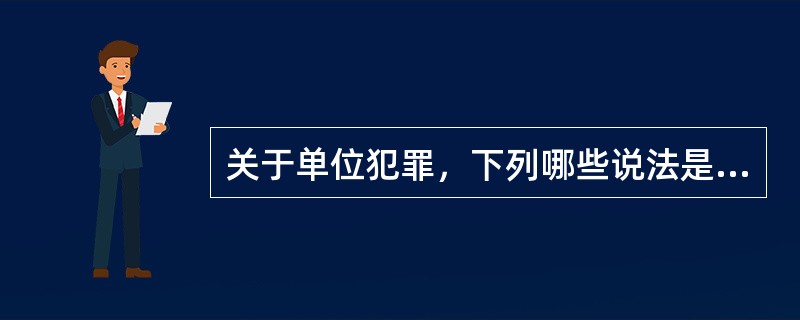 关于单位犯罪，下列哪些说法是正确的？（　）