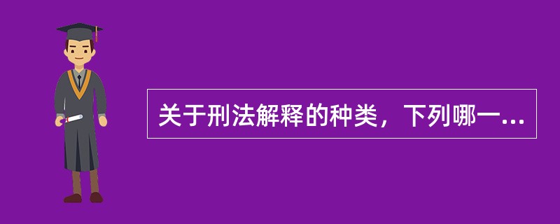 关于刑法解释的种类，下列哪一说法是不正确的？（　）