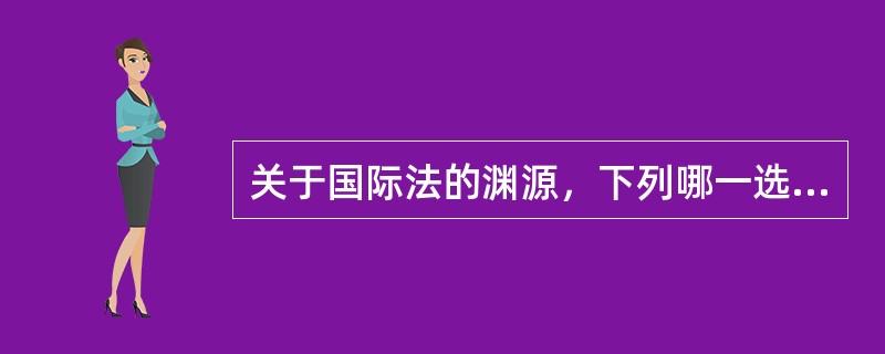 关于国际法的渊源，下列哪一选项是正确的？（　）