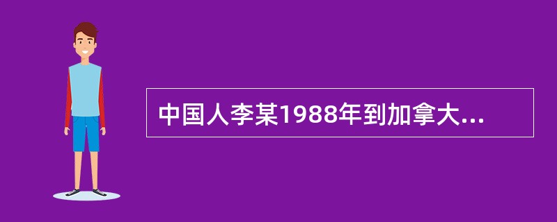 中国人李某1988年到加拿大留学，毕业后在加拿大生活工作，1993年生一子小李送回国内由其祖母抚养。2012年李某取得在加拿大的定居资格，2014年获准加入了加拿大国籍。小李长大后一直与祖母生活在中国