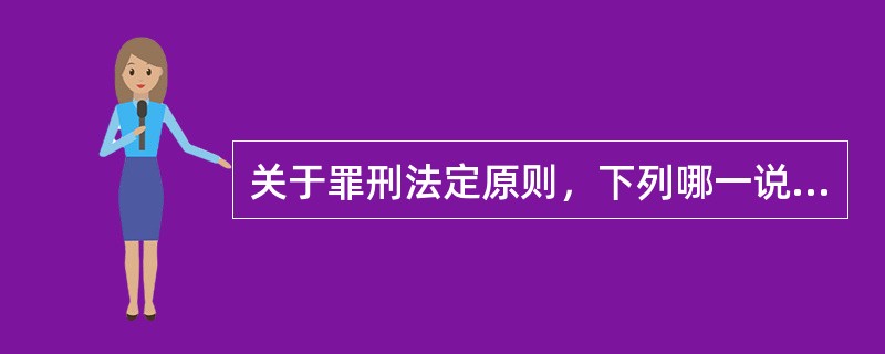 关于罪刑法定原则，下列哪一说法是正确的？（　）