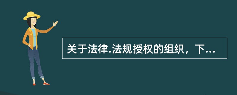 关于法律.法规授权的组织，下列哪些说法是正确的？（　）