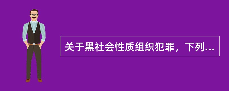 关于黑社会性质组织犯罪，下列哪一说法是正确的？（　　）