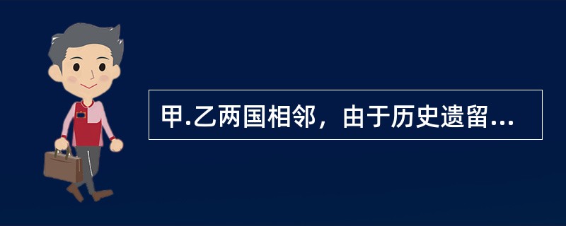 甲.乙两国相邻，由于历史遗留问题，长期存在领土争端。2014年8月，甲.乙两国一致同意将其领土争端提交国际仲裁法院，下列哪些说法是正确的？（　）