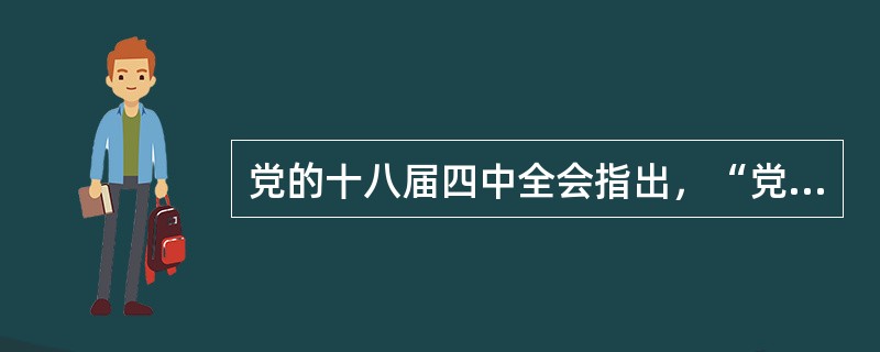 党的十八届四中全会指出，“党的领导是全面推进依法治国.加快建设社会主义法治国家最根本的保证。必须加强和改进党对法治工作的领导，把党的领导贯彻到全面推进依法治国全过程。”对此，下列哪一说法是错误的？（　