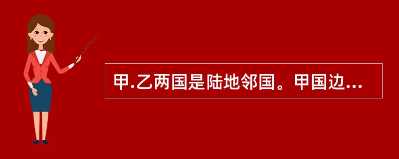 甲.乙两国是陆地邻国。甲国边防人员在例行巡逻时，发现本国一些牧民将一座界碑擅自移动，将另一座界碑毁坏。根据国际法的有关规则和制度，下列哪些判断是错误的？（　）