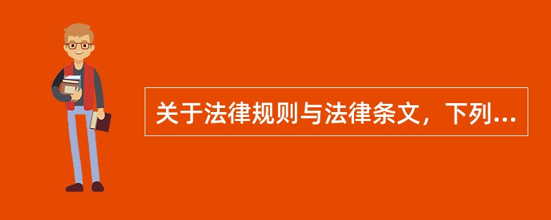 关于法律规则与法律条文，下列哪一说法是不正确的？（　）
