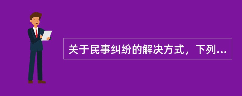 关于民事纠纷的解决方式，下列哪一做法符合法律规定？（　）