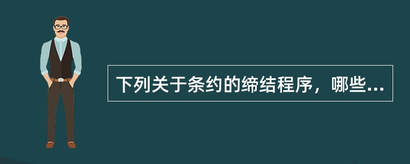 下列关于条约的缔结程序，哪些说法是正确的？（　）