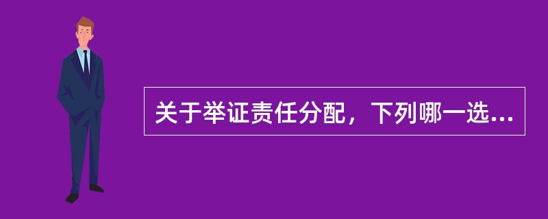 关于举证责任分配，下列哪一选项是不正确的？（　）