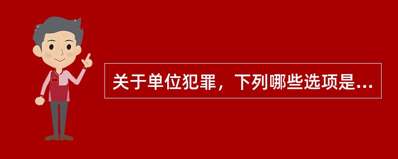 关于单位犯罪，下列哪些选项是正确的？（　　）</p>