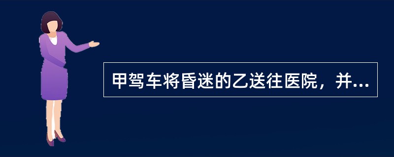 甲驾车将昏迷的乙送往医院，并垫付了医疗费用。随后赶来的乙的家属报警称甲驾车撞倒乙。急救中，乙曾短暂清醒并告诉医生自己系被车辆撞倒。医生将此话告知警察，并称从甲送乙入院时的神态看，甲应该就是肇事者。关于