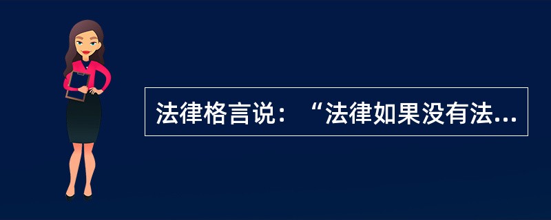 法律格言说：“法律如果没有法院来阐说和界定其真正含义和实际操作就是一纸空文。”关于这句法律格言的阐释，下列哪一选项是不正确的？（　）