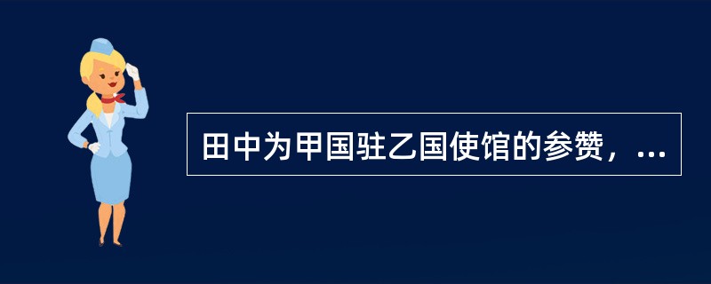 田中为甲国驻乙国使馆的参赞，金某为丙国驻乙国使馆的随员。田中在乙国首都实施抢劫，有一名乙国人在抢劫中被其杀死。金某当时恰好目击了该抢劫杀人事件。甲.乙.丙三国都是《维也纳外交关系公约》的缔约国，且三国