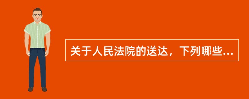 关于人民法院的送达，下列哪些表述是正确的？（　）