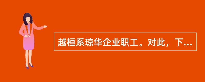 越桓系琼华企业职工。对此，下列哪一选项是错误的？（　　）