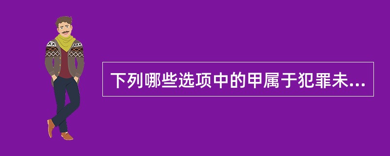 下列哪些选项中的甲属于犯罪未遂？（　　）</p>