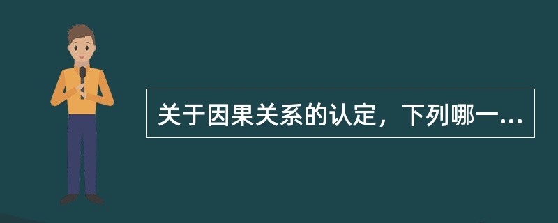 关于因果关系的认定，下列哪一选项是正确的？（　　）</p>