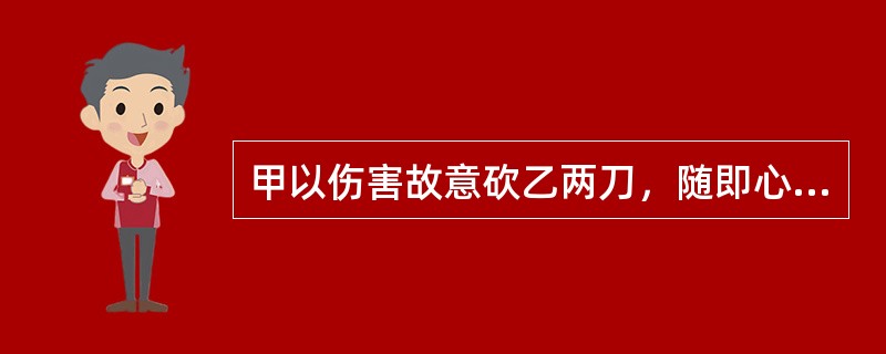 甲以伤害故意砍乙两刀，随即心生杀意又砍两刀，但四刀中只有一刀砍中乙并致其死亡，且无法查明由前后四刀中的哪一刀造成死亡。关于本案，下列哪一选项是正确的？（　　）</p>