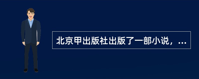 北京甲出版社出版了一部小说，名为《尼姑》，署名作者为湖南人张三。该小说内容与香港乙出版社出版的小说《不二》雷同，署名作者为湖南人李四。现甲出版社能够证明其对出版授权.稿件来源和署名.小说内容等尽到了合